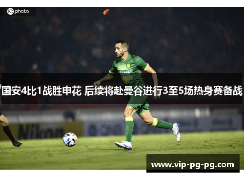 国安4比1战胜申花 后续将赴曼谷进行3至5场热身赛备战