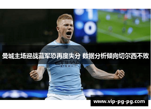 曼城主场迎战蓝军恐再度失分 数据分析倾向切尔西不败