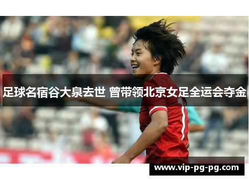 足球名宿谷大泉去世 曾带领北京女足全运会夺金
