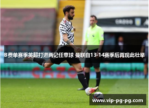 B费单赛季英超打进两记任意球 曼联自13-14赛季后再现此壮举
